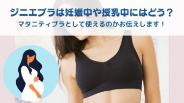 ジニエブラは妊娠中や授乳中にはどう？マタニティブラとして使えるのかお伝えします！