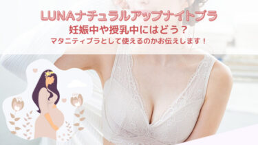 LUNA(ルーナ)ナイトブラは妊娠中や授乳中にはどう？マタニティブラとして使えるのかお伝えします！