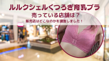 ルルクシェルくつろぎ育乳ブラが売っている店舗は？販売店はどこなのかを調査しました！